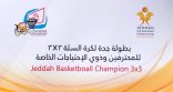 تأجيل موعد افتتاح بطولة جدة لكرة السلة ٣*٣ للمحترفين وذوي الاحتياجات الخاصة